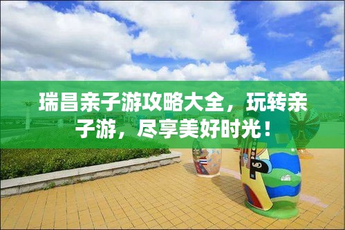 瑞昌親子游攻略大全，玩轉(zhuǎn)親子游，盡享美好時(shí)光！
