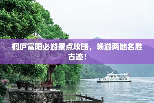 桐廬富陽必游景點(diǎn)攻略，暢游兩地名勝古跡！