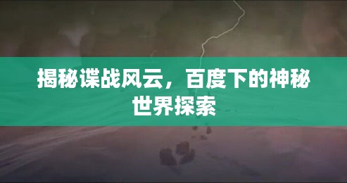 揭秘諜戰(zhàn)風(fēng)云，百度下的神秘世界探索