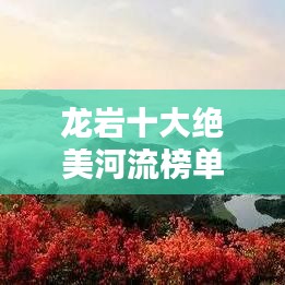 龍巖十大絕美河流榜單揭曉！驚艷你的視覺盛宴！