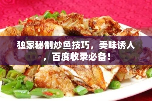 獨(dú)家秘制炒魚技巧，美味誘人，百度收錄必備！