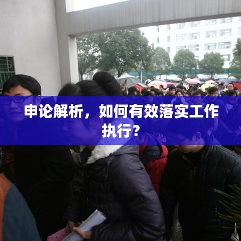 申論解析，如何有效落實工作執(zhí)行？