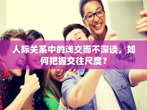 人際關(guān)系中的淺交而不深談，如何把握交往尺度？