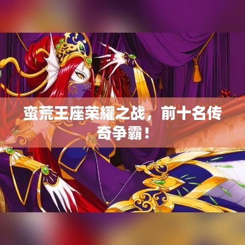 蠻荒王座榮耀之戰(zhàn)，前十名傳奇爭霸！