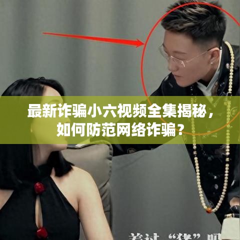 最新詐騙小六視頻全集揭秘，如何防范網(wǎng)絡(luò)詐騙？