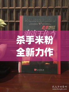 殺手米粉全新力作在線(xiàn)搶鮮閱讀