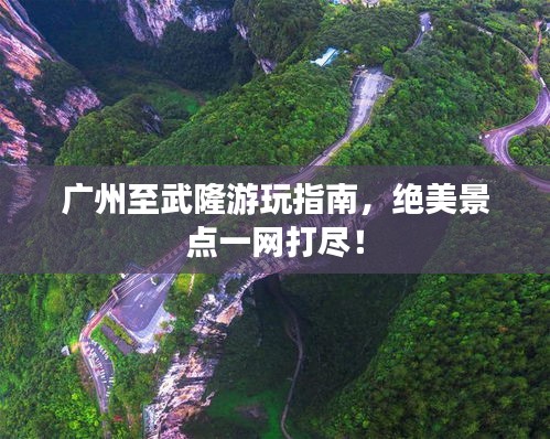 廣州至武隆游玩指南，絕美景點(diǎn)一網(wǎng)打盡！
