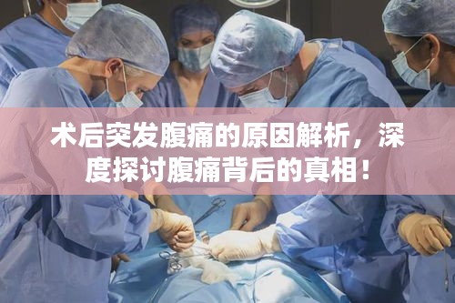 術(shù)后突發(fā)腹痛的原因解析，深度探討腹痛背后的真相！