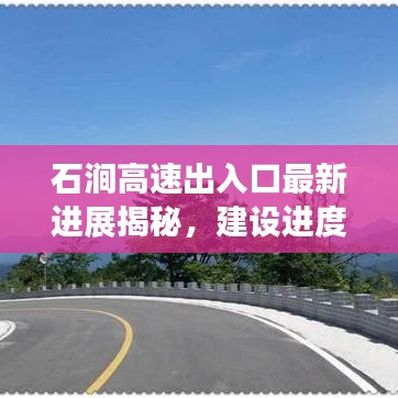 石澗高速出入口最新進展揭秘，建設(shè)進度超乎想象！