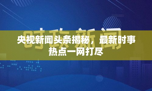 央視新聞?lì)^條揭秘，最新時(shí)事熱點(diǎn)一網(wǎng)打盡