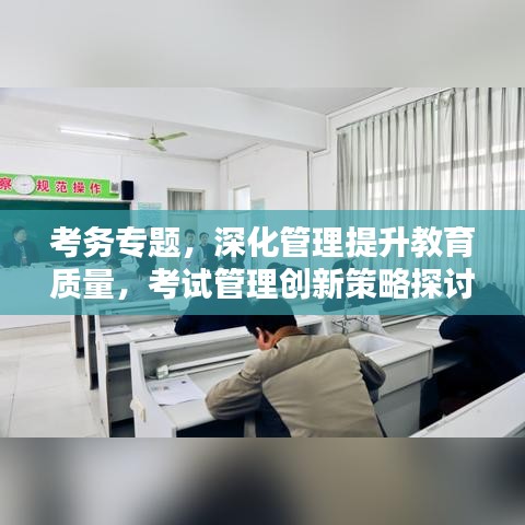考務(wù)專題，深化管理提升教育質(zhì)量，考試管理創(chuàng)新策略探討