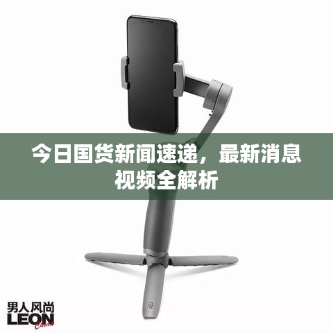 今日國貨新聞速遞，最新消息視頻全解析