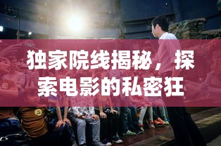 獨家院線揭秘，探索電影的私密狂歡之夜