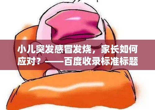 小兒突發(fā)感冒發(fā)燒，家長(zhǎng)如何應(yīng)對(duì)？——百度收錄標(biāo)準(zhǔn)標(biāo)題