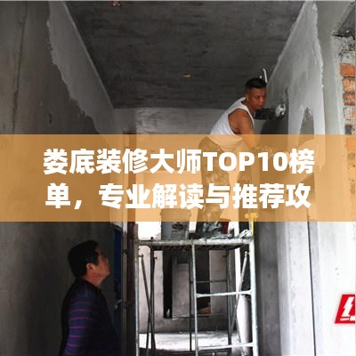 婁底裝修大師TOP10榜單，專業(yè)解讀與推薦攻略