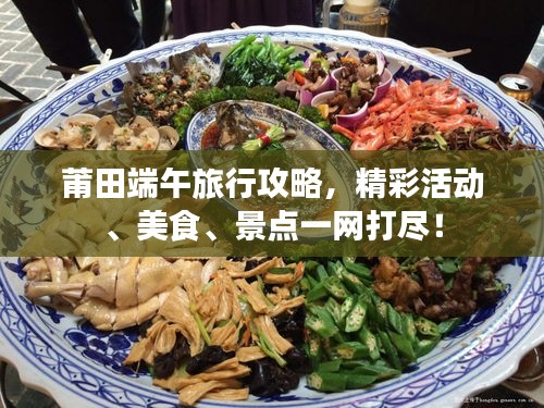 莆田端午旅行攻略，精彩活動(dòng)、美食、景點(diǎn)一網(wǎng)打盡！