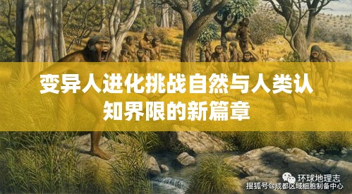 變異人進(jìn)化挑戰(zhàn)自然與人類認(rèn)知界限的新篇章