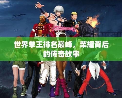 世界拳王排名巔峰，榮耀背后的傳奇故事