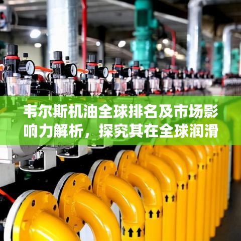 韋爾斯機油全球排名及市場影響力解析，探究其在全球潤滑油行業(yè)的地位與影響力