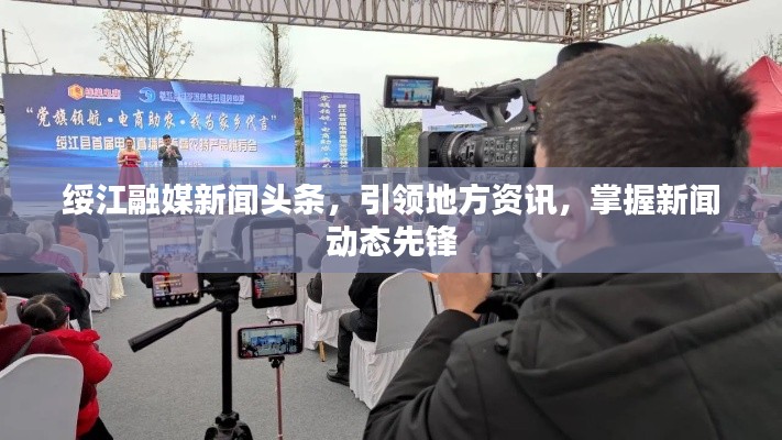 綏江融媒新聞頭條，引領(lǐng)地方資訊，掌握新聞動態(tài)先鋒