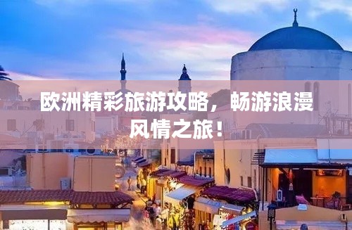 歐洲精彩旅游攻略，暢游浪漫風(fēng)情之旅！