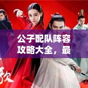 公子配隊(duì)陣容攻略大全，最新搭配策略，助你輕松獲勝！