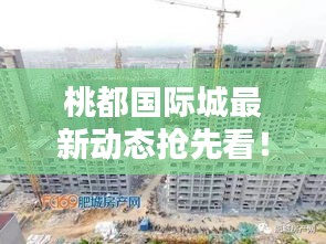 桃都國際城最新動態(tài)搶先看！