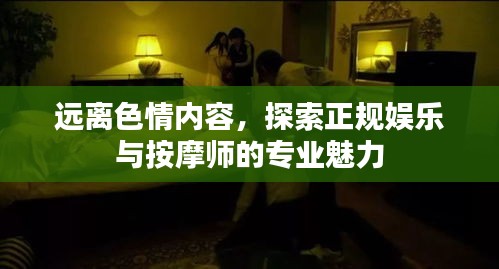 遠(yuǎn)離色情內(nèi)容，探索正規(guī)娛樂與按摩師的專業(yè)魅力