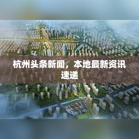杭州頭條新聞，本地最新資訊速遞