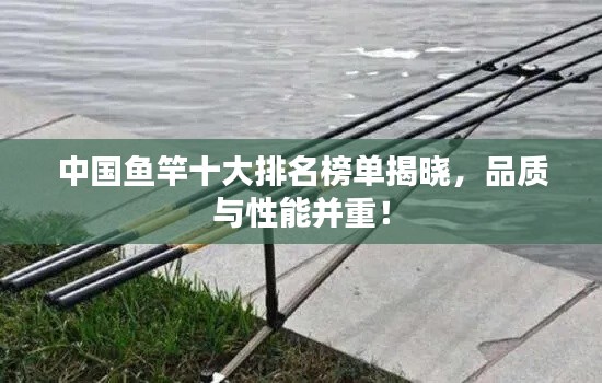 中國(guó)魚(yú)竿十大排名榜單揭曉，品質(zhì)與性能并重！