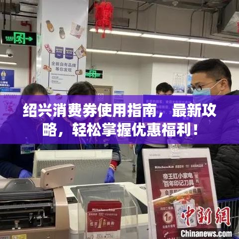 紹興消費(fèi)券使用指南，最新攻略，輕松掌握優(yōu)惠福利！
