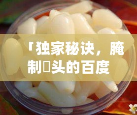 「獨(dú)家秘訣，腌制藠頭的百度熱門方法與技巧」