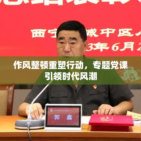 作風(fēng)整頓重塑行動(dòng)，專題黨課引領(lǐng)時(shí)代風(fēng)潮