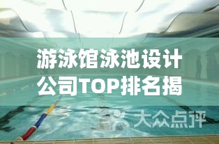 游泳館泳池設計公司TOP排名揭曉，塑造理想水域空間的行業(yè)佼佼者