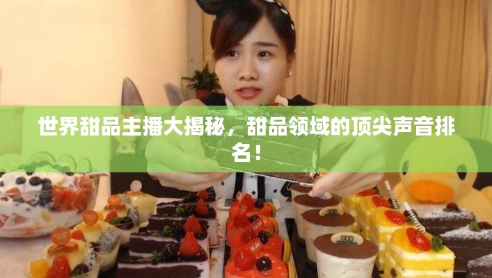 世界甜品主播大揭秘，甜品領(lǐng)域的頂尖聲音排名！