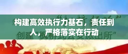 構(gòu)建高效執(zhí)行力基石，責(zé)任到人，嚴(yán)格落實在行動