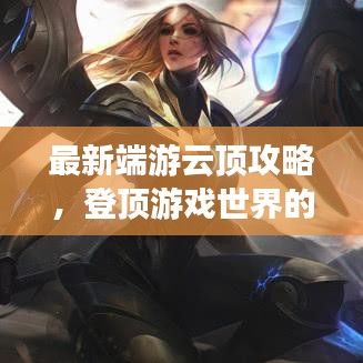 最新端游云頂攻略，登頂游戲世界的策略秘籍