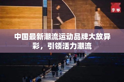 中國最新潮流運動品牌大放異彩，引領(lǐng)活力潮流