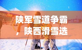 陜軍雪道爭霸，陜西滑雪選手前十名閃耀榜單！