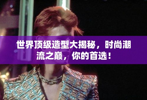 世界頂級(jí)造型大揭秘，時(shí)尚潮流之巔，你的首選！