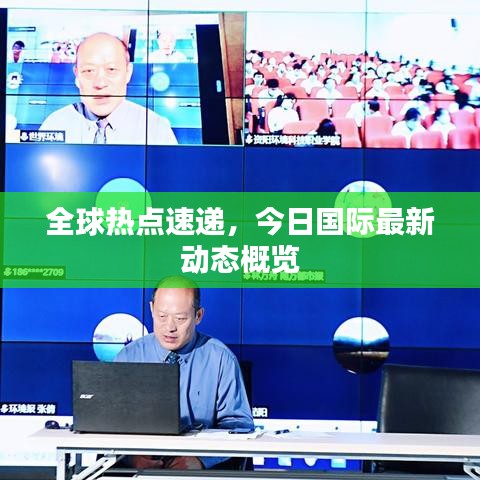 全球熱點速遞，今日國際最新動態(tài)概覽