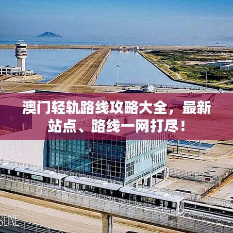 澳門輕軌路線攻略大全，最新站點(diǎn)、路線一網(wǎng)打盡！