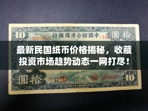 最新民國(guó)紙幣價(jià)格揭秘，收藏投資市場(chǎng)趨勢(shì)動(dòng)態(tài)一網(wǎng)打盡！