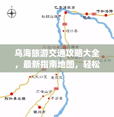 烏海旅游交通攻略大全，最新指南地圖，輕松暢游烏海！