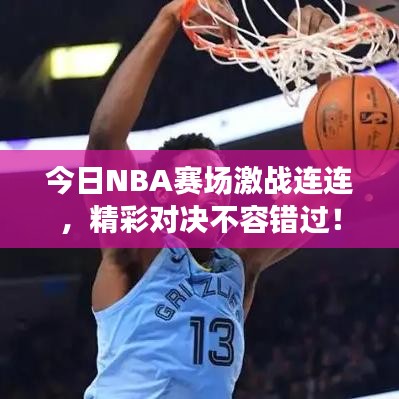今日NBA賽場激戰(zhàn)連連，精彩對決不容錯過！