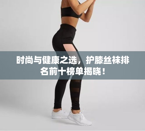 時(shí)尚與健康之選，護(hù)膝絲襪排名前十榜單揭曉！