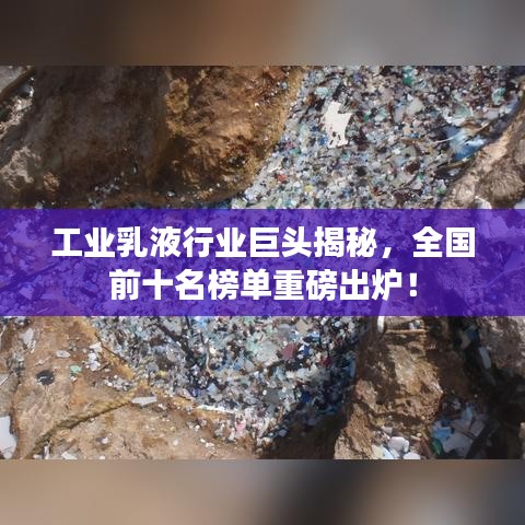 工業(yè)乳液行業(yè)巨頭揭秘，全國前十名榜單重磅出爐！