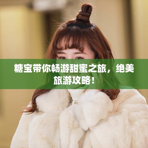 糖寶帶你暢游甜蜜之旅，絕美旅游攻略！