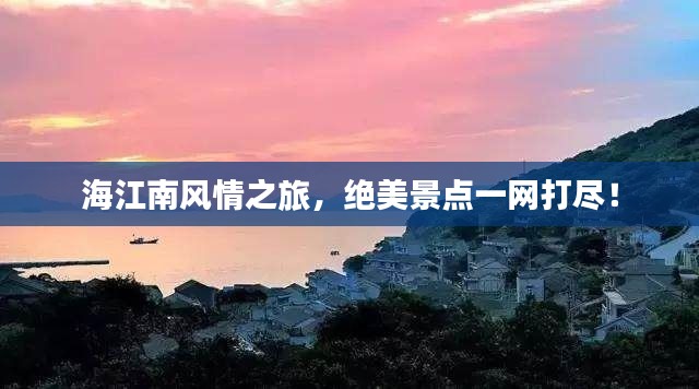 海江南風(fēng)情之旅，絕美景點一網(wǎng)打盡！