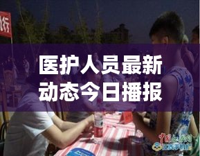 醫(yī)護(hù)人員最新動(dòng)態(tài)今日播報(bào)，關(guān)注健康守護(hù)者最新消息